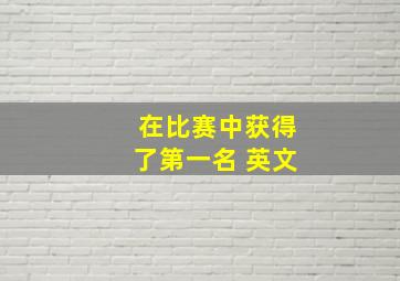 在比赛中获得了第一名 英文